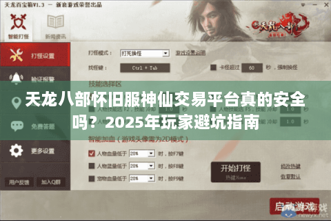 天龙八部怀旧服神仙交易平台真的安全吗？2025年玩家避坑指南