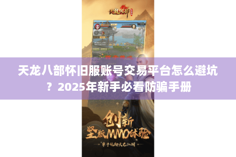 天龙八部怀旧服账号交易平台怎么避坑？2025年新手必看防骗手册