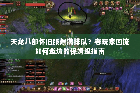 天龙八部怀旧服爆满排队？老玩家回流如何避坑的保姆级指南