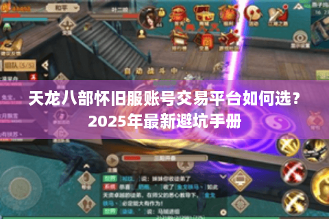 天龙八部怀旧服账号交易平台如何选?2025年最新避坑手册 天龙八部怀旧服账号交易平台如何选?2025年最新避坑手册