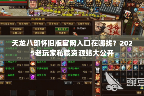 天龙八部怀旧版官网入口在哪找?2025老玩家私藏资源站大公开 天龙八部怀旧版官网入口在哪找?2025老玩家私藏资源站大公开