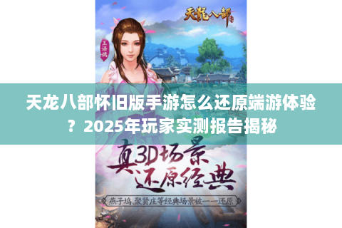 天龙八部怀旧版手游怎么还原端游体验？2025年玩家实测报告揭秘