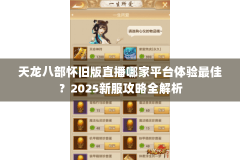 天龙八部怀旧版直播哪家平台体验最佳?2025新服攻略全解析 天龙八部怀旧版直播哪家平台体验最佳?2025新服攻略全解析