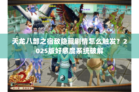 天龙八部之宿敌隐藏剧情怎么触发？2025版好感度系统破解