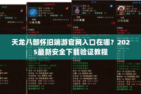 天龙八部怀旧端游官网入口在哪?2025最新安全下载验证教程 天龙八部怀旧端游官网入口在哪?2025最新安全下载验证教程