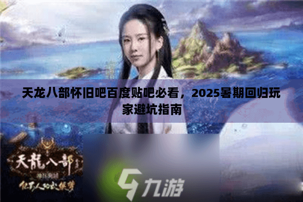 天龙八部怀旧吧百度贴吧必看,2025暑期回归玩家避坑指南 天龙八部怀旧吧百度贴吧必看,2025暑期回归玩家避坑指南