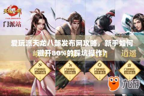 爱玩派天龙八部发布网攻略，新手如何避开80%的踩坑操作？