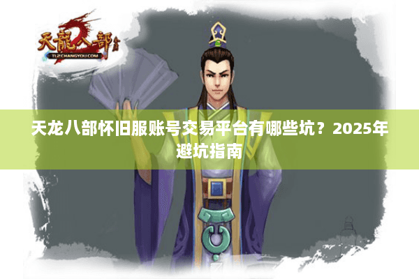天龙八部怀旧服账号交易平台有哪些坑?2025年避坑指南 天龙八部怀旧服账号交易平台有哪些坑?2025年避坑指南