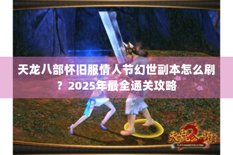 天龙八部怀旧服情人节幻世副本怎么刷?2025年最全通关攻略 天龙八部怀旧服情人节幻世副本怎么刷?2025年最全通关攻略