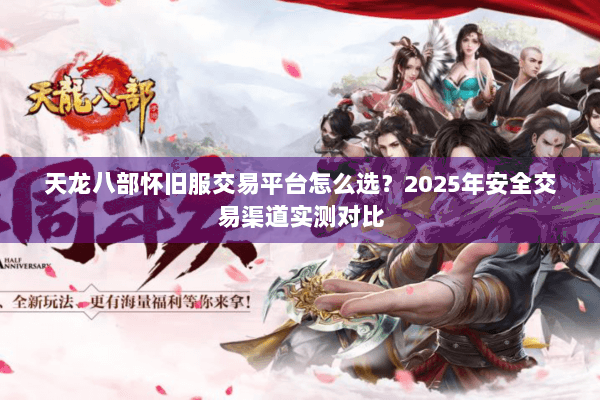 天龙八部怀旧服交易平台怎么选?2025年安全交易渠道实测对比 天龙八部怀旧服交易平台怎么选?2025年安全交易渠道实测对比