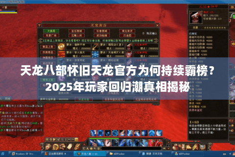 天龙八部怀旧天龙官方为何持续霸榜？2025年玩家回归潮真相揭秘