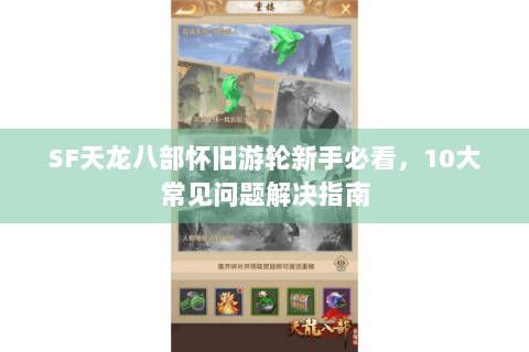 SF天龙八部怀旧游轮新手必看，10大常见问题解决指南