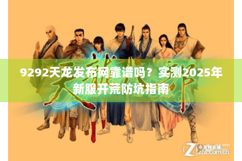 9292天龙发布网靠谱吗？实测2025年新服开荒防坑指南