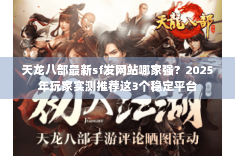 天龙八部最新sf发网站哪家强？2025年玩家实测推荐这3个稳定平台