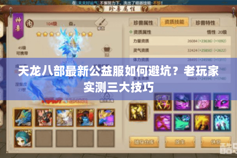 天龙八部最新公益服如何避坑?老玩家实测三大技巧 天龙八部最新公益服如何避坑?老玩家实测三大技巧