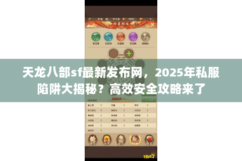 天龙八部sf最新发布网，2025年私服陷阱大揭秘？高效安全攻略来了