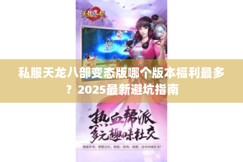 私服天龙八部变态版哪个版本福利最多?2025最新避坑指南 私服天龙八部变态版哪个版本福利最多?2025最新避坑指南
