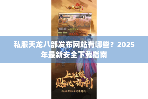 私服天龙八部发布网站有哪些？2025年最新安全下载指南