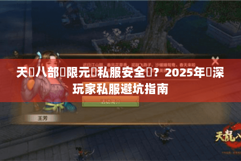 天龍八部無限元寶私服安全嗎？2025年資深玩家私服避坑指南