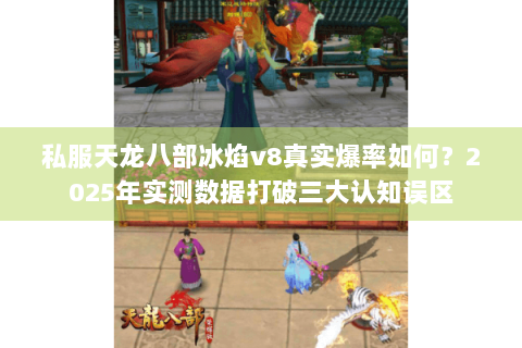 私服天龙八部冰焰v8真实爆率如何?2025年实测数据打破三大认知误区 私服天龙八部冰焰v8真实爆率如何?2025年实测数据打破三大认知误区