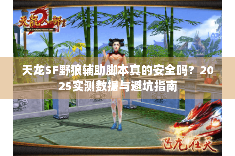 天龙SF野狼辅助脚本真的安全吗?2025实测数据与避坑指南 天龙SF野狼辅助脚本真的安全吗?2025实测数据与避坑指南