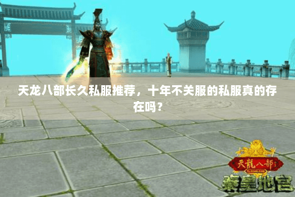 天龙八部长久私服推荐,十年不关服的私服真的存在吗? 天龙八部长久私服推荐,十年不关服的私服真的存在吗?