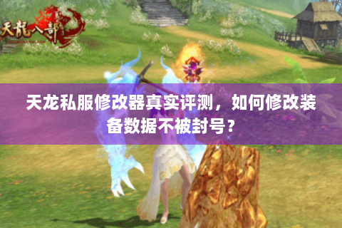 天龙私服修改器真实评测,如何修改装备数据不被封号? 天龙私服修改器真实评测,如何修改装备数据不被封号?
