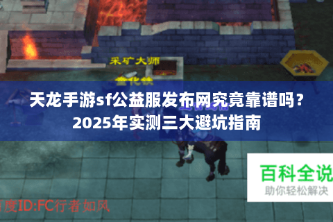 天龙手游sf公益服发布网究竟靠谱吗?2025年实测三大避坑指南 天龙手游sf公益服发布网究竟靠谱吗?2025年实测三大避坑指南