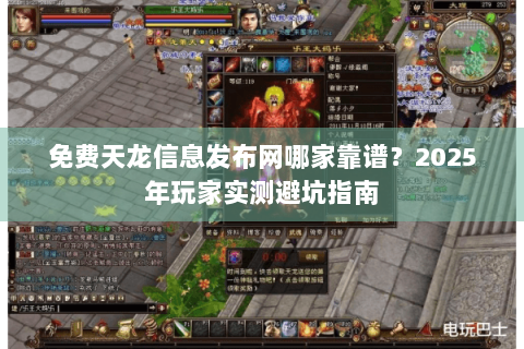 免费天龙信息发布网哪家靠谱？2025年玩家实测避坑指南