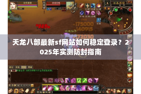 天龙八部最新sf网站如何稳定登录？2025年实测防封指南