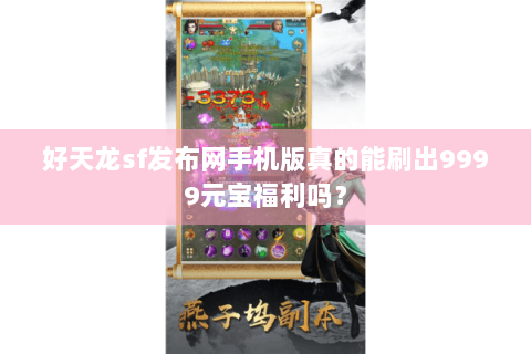 好天龙sf发布网手机版真的能刷出9999元宝福利吗？