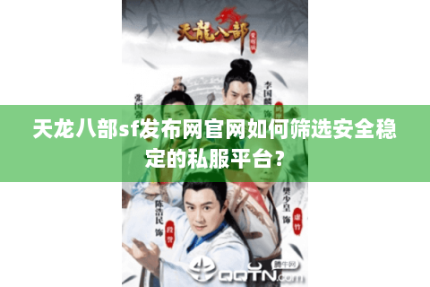 天龙八部sf发布网官网如何筛选安全稳定的私服平台? 天龙八部sf发布网官网如何筛选安全稳定的私服平台?