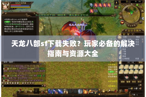 天龙八部sf下载失败？玩家必备的解决指南与资源大全