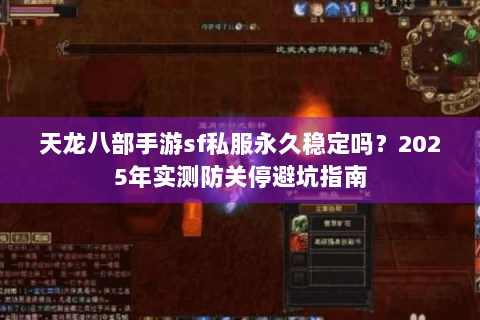 天龙八部手游sf私服永久稳定吗?2025年实测防关停避坑指南 天龙八部手游sf私服永久稳定吗?2025年实测防关停避坑指南