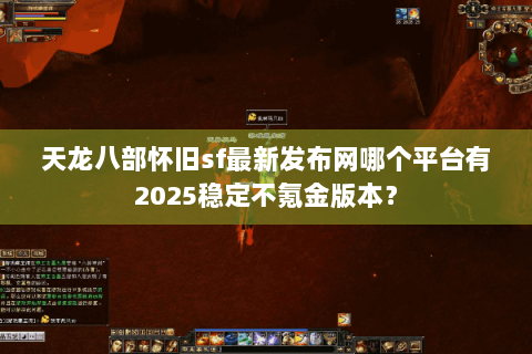 天龙八部怀旧sf最新发布网哪个平台有2025稳定不氪金版本？