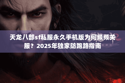天龙八部sf私服永久手机版为何频频关服？2025年独家防跑路指南