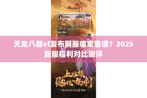 天龙八部sf发布网服哪家靠谱?2025新服福利对比测评 天龙八部sf发布网服哪家靠谱?2025新服福利对比测评