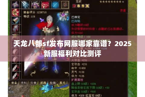 天龙八部sf发布网服哪家靠谱?2025新服福利对比测评 天龙八部sf发布网服哪家靠谱?2025新服福利对比测评