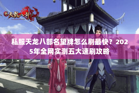 私服天龙八部名望牌怎么刷最快？2025年全网实测五大速刷攻略