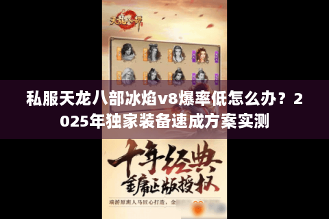 私服天龙八部冰焰v8爆率低怎么办？2025年独家装备速成方案实测