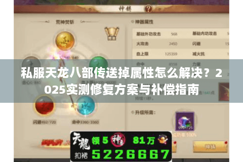 私服天龙八部传送掉属性怎么解决?2025实测修复方案与补偿指南 私服天龙八部传送掉属性怎么解决?2025实测修复方案与补偿指南