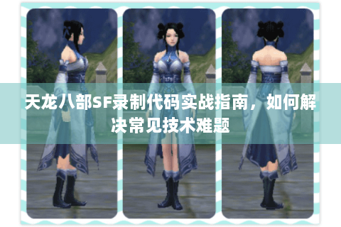 天龙八部SF录制代码实战指南，如何解决常见技术难题