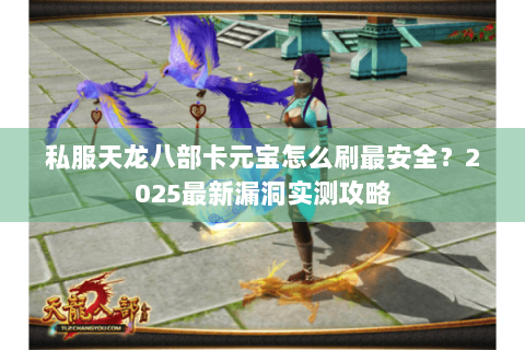 私服天龙八部卡元宝怎么刷最安全？2025最新漏洞实测攻略