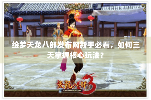 绘梦天龙八部发布网新手必看，如何三天掌握核心玩法？