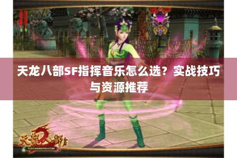 天龙八部SF指挥音乐怎么选？实战技巧与资源推荐