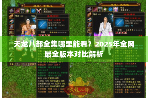 天龙八部全集哪里能看？2025年全网最全版本对比解析