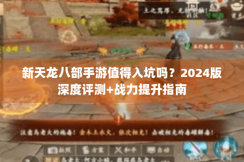 新天龙八部手游值得入坑吗？2024版深度评测+战力提升指南
