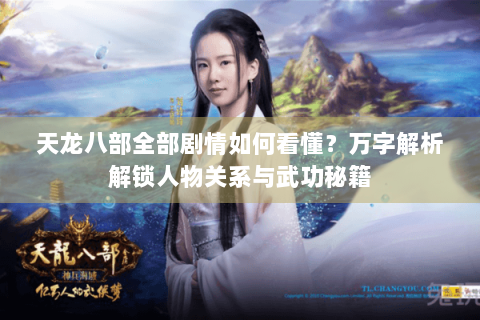 天龙八部全部剧情如何看懂？万字解析解锁人物关系与武功秘籍