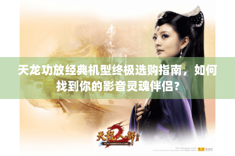 天龙功放经典机型终极选购指南，如何找到你的影音灵魂伴侣？