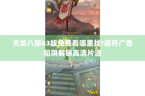 天龙八部83版免费看哪里找?避开广告陷阱解锁高清片源